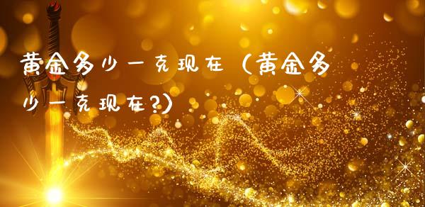 黄金多少一克现在(黄金多少一克现在?)_黄金期货_第1张_期货投资网 黄金多少一克现在(黄金多少一克现在?)_https://www.cqckcrrc.com_黄金期货_第1张