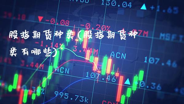 股指期货种类(股指期货种类有哪些)_https://www.cqckcrrc.com_道指直播_第1张