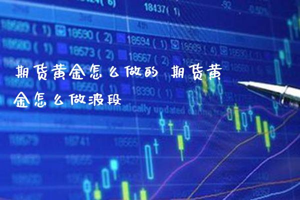 期货黄金怎么做的 期货黄金怎么做波段_黄金期货_第1张_期货投资网 期货黄金怎么做的 期货黄金怎么做波段_https://www.cqckcrrc.com_黄金期货_第1张