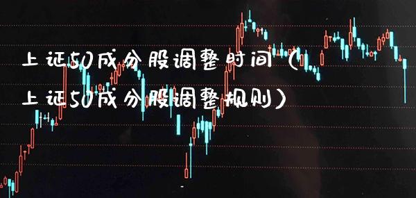 上证50成分股调整时间(上证50成分股调整规则)_道指直播_第1张_期货投资网 上证50成分股调整时间(上证50成分股调整规则)_https://www.cqckcrrc.com_道指直播_第1张