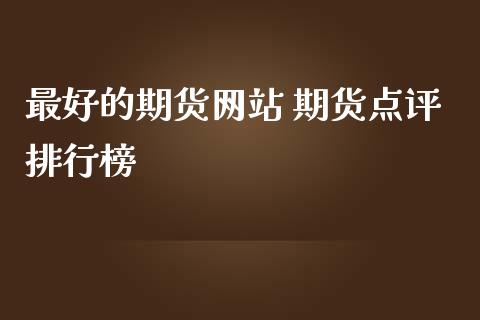 最好的期货网站 期货点评排行榜_https://www.cqckcrrc.com_黄金期货_第1张