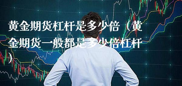 黄金期货杠杆是多少倍(黄金期货一般都是多少倍杠杆)_黄金期货_第1张_期货投资网 黄金期货杠杆是多少倍(黄金期货一般都是多少倍杠杆)_https://www.cqckcrrc.com_黄金期货_第1张