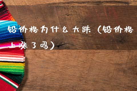 铅价格为什么大跌(铅价格上涨了吗)_道指直播_第1张_期货投资网 铅价格为什么大跌(铅价格上涨了吗)_https://www.cqckcrrc.com_道指直播_第1张