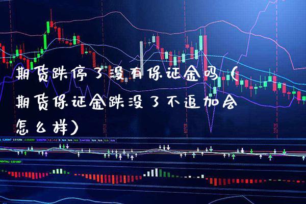 期货跌停了没有保证金吗(期货保证金跌没了不追加会怎么样)_黄金期货_第1张_期货投资网 期货跌停了没有保证金吗(期货保证金跌没了不追加会怎么样)_https://www.cqckcrrc.com_黄金期货_第1张