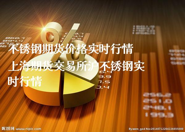 不锈钢期货价格实时行情 上海期货交易所沪不锈钢实时行情_https://www.cqckcrrc.com_恒生指数_第1张
