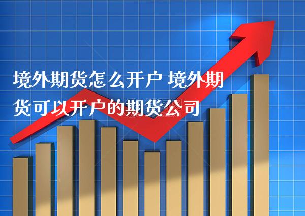 境外期货怎么开户 境外期货可以开户的期货公司_恒生指数_第1张_期货投资网 境外期货怎么开户 境外期货可以开户的期货公司_https://www.cqckcrrc.com_恒生指数_第1张
