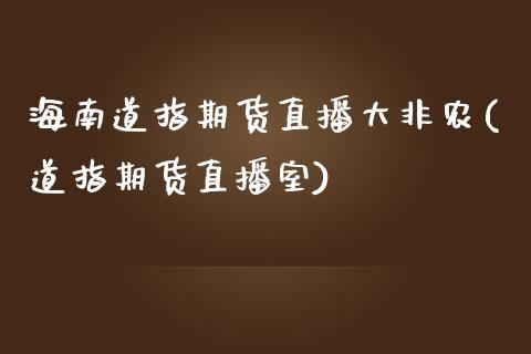 海南道指期货直播大非农(道指期货直播室)_https://www.cqckcrrc.com_原油期货_第1张