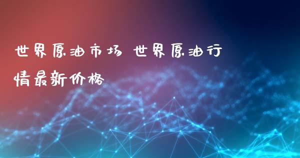 世界原油市场 世界原**情最新价格_原油期货_第1张_期货投资网 世界原油市场 世界原**情最新价格_https://www.cqckcrrc.com_原油期货_第1张