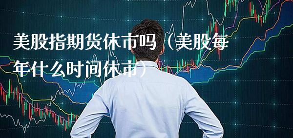 美股指期货休市吗(美股每年什么时间休市)_纳指直播_第1张_期货投资网 美股指期货休市吗(美股每年什么时间休市)_https://www.cqckcrrc.com_纳指直播_第1张