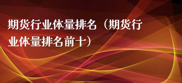 期货行业体量排名（期货行业体量排名前十）_https://www.cqckcrrc.com_黄金期货_第1张