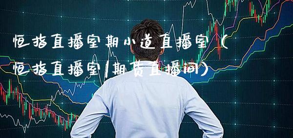 恒指直播室期小道直播室(恒指直播室|期货直播间)_恒生指数_第1张_期货投资网 恒指直播室期小道直播室(恒指直播室|期货直播间)_https://www.cqckcrrc.com_恒生指数_第1张