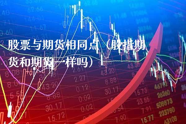 股票与期货相同点(股指期货和期货一样吗)_国际期货_第1张_期货投资网 股票与期货相同点(股指期货和期货一样吗)_https://www.cqckcrrc.com_国际期货_第1张