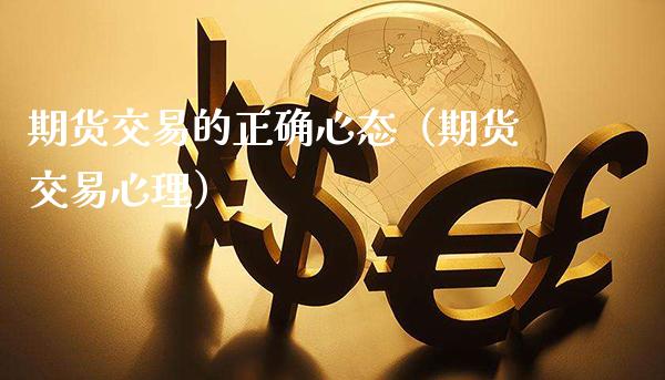 期货交易的正确心态(期货交易心理)_道指直播_第1张_期货投资网 期货交易的正确心态(期货交易心理)_https://www.cqckcrrc.com_道指直播_第1张