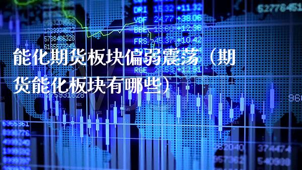 能化期货板块偏弱震荡(期货能化板块有哪些)_黄金期货_第1张_期货投资网 能化期货板块偏弱震荡(期货能化板块有哪些)_https://www.cqckcrrc.com_黄金期货_第1张