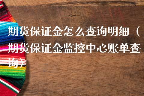 期货保证金怎么查询明细（期货保证金监控中心账单查询）_https://www.cqckcrrc.com_纳指直播_第1张