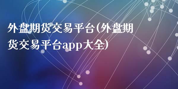 外盘期货交易平台(外盘期货交易平台app大全)_原油期货_第1张_期货投资网 外盘期货交易平台(外盘期货交易平台app大全)_https://www.cqckcrrc.com_原油期货_第1张