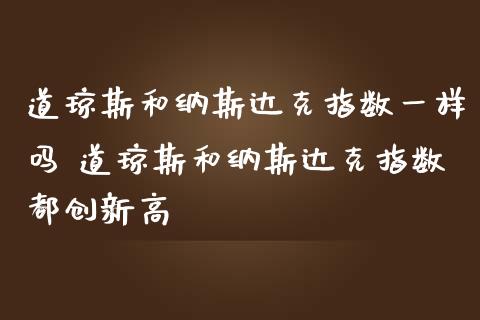 道琼斯和纳斯达克指数一样吗 道琼斯和纳斯达克指数都创新高_https://www.cqckcrrc.com_道指直播_第1张