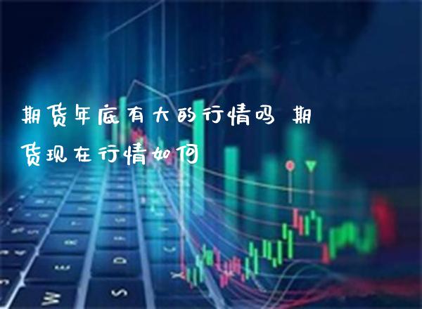 期货年底有大的行情吗 期货现在行情如何_道指直播_第1张_期货投资网 期货年底有大的行情吗 期货现在行情如何_https://www.cqckcrrc.com_道指直播_第1张
