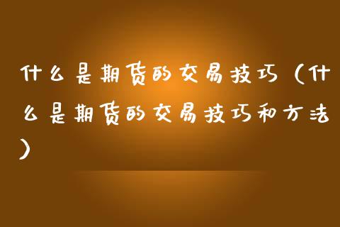 什么是期货的交易技巧（什么是期货的交易技巧和方法）_https://www.cqckcrrc.com_道指直播_第1张