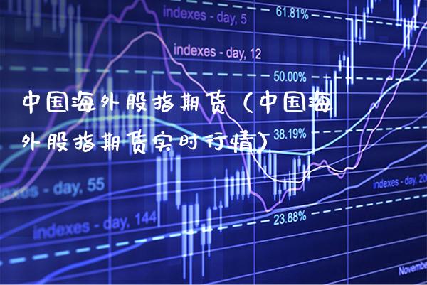 中国海外股指期货（中国海外股指期货实时行情）_https://www.cqckcrrc.com_黄金期货_第1张