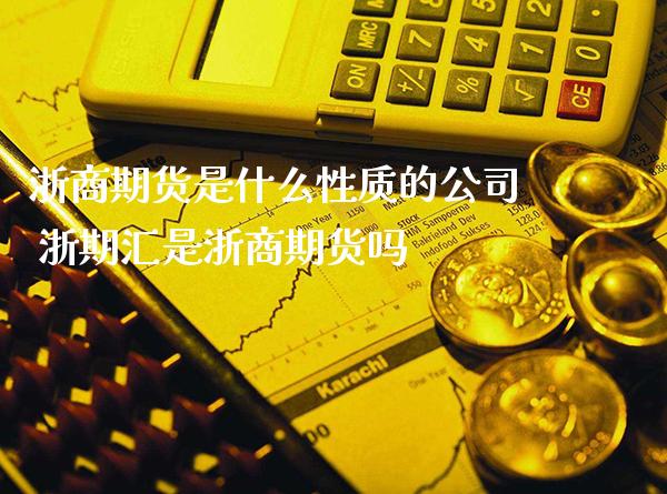 浙商期货是什么性质的公司 浙期汇是浙商期货吗_纳指直播_第1张_期货投资网 浙商期货是什么性质的公司 浙期汇是浙商期货吗_https://www.cqckcrrc.com_纳指直播_第1张