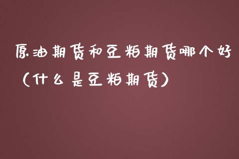 原油期货和豆粕期货哪个好(什么是豆粕期货)_期货开户_第1张_期货投资网 原油期货和豆粕期货哪个好(什么是豆粕期货)_https://www.cqckcrrc.com_期货开户_第1张