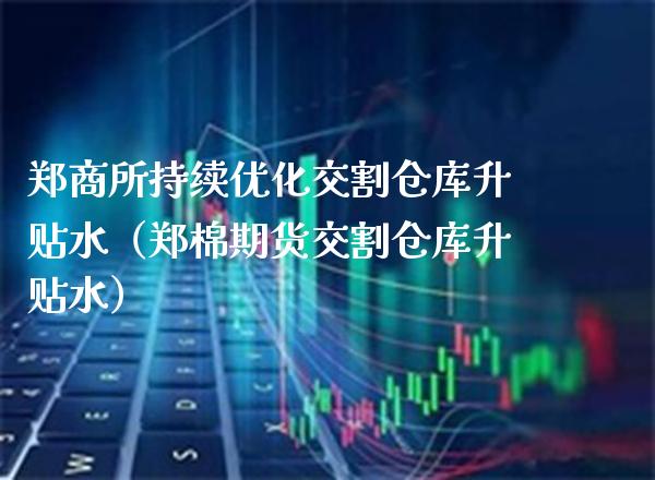郑商所持续优化交割仓库升贴水(郑棉期货交割仓库升贴水)_恒生指数_第1张_期货投资网 郑商所持续优化交割仓库升贴水(郑棉期货交割仓库升贴水)_https://www.cqckcrrc.com_恒生指数_第1张