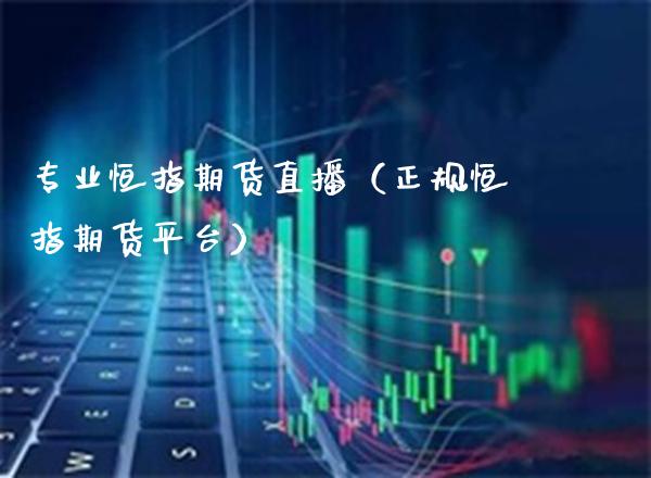 专业恒指期货直播(正规恒指期货平台)_恒生指数_第1张_期货投资网 专业恒指期货直播(正规恒指期货平台)_https://www.cqckcrrc.com_恒生指数_第1张