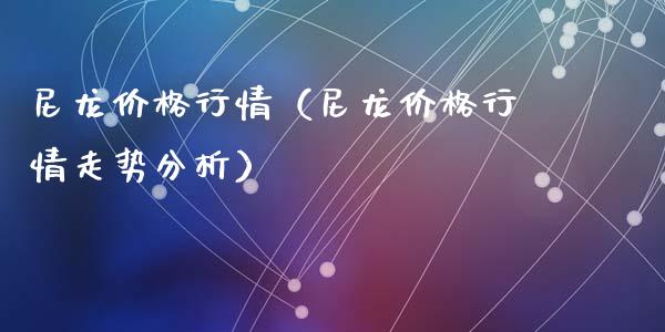 尼龙价格行情（尼龙价格行情走势分析）_https://www.cqckcrrc.com_黄金期货_第1张