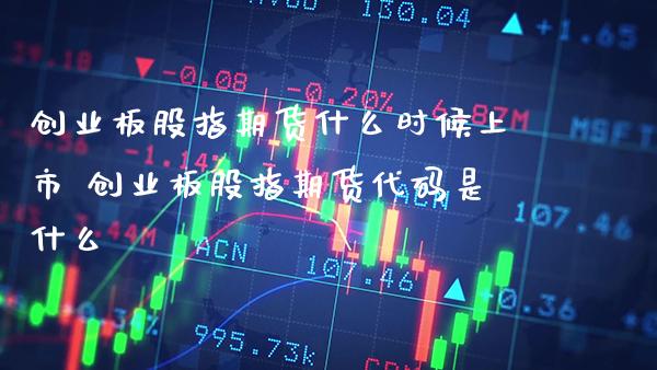 创业板股指期货什么时候上市 创业板股指期货代码是什么_黄金期货_第1张_期货投资网 创业板股指期货什么时候上市 创业板股指期货代码是什么_https://www.cqckcrrc.com_黄金期货_第1张