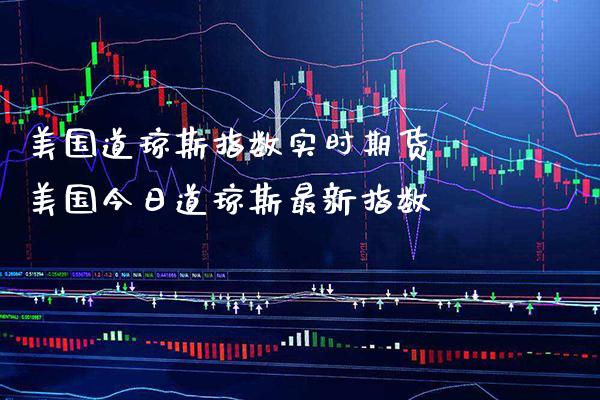 美国道琼斯指数实时期货 美国今日道琼斯最新指数_纳指直播_第1张_期货投资网 美国道琼斯指数实时期货 美国今日道琼斯最新指数_https://www.cqckcrrc.com_纳指直播_第1张