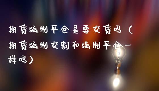 期货强制平仓是要交货吗（期货强制交割和强制平仓一样吗）_https://www.cqckcrrc.com_纳指直播_第1张