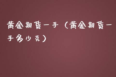 黄金期货一手（黄金期货一手多少克）_https://www.cqckcrrc.com_期货开户_第1张
