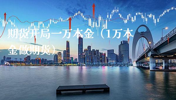 期货开局一万本金(1万本金做期货)_基金理财_第1张_期货投资网 期货开局一万本金(1万本金做期货)_https://www.cqckcrrc.com_基金理财_第1张