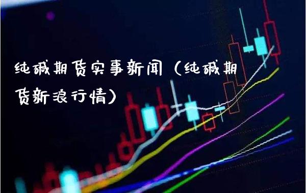 纯碱期货实事新闻(纯碱期货新浪行情)_股票理财_第1张_期货投资网 纯碱期货实事新闻(纯碱期货新浪行情)_https://www.cqckcrrc.com_股票理财_第1张