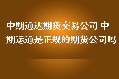 中期通达期货交易公司 中期运通是正规的期货公司吗_https://www.cqckcrrc.com_恒生指数_第1张