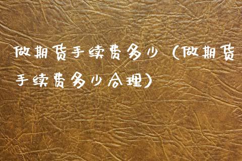 做期货手续费多少(做期货手续费多少合理)_股票理财_第1张_期货投资网 做期货手续费多少(做期货手续费多少合理)_https://www.cqckcrrc.com_股票理财_第1张