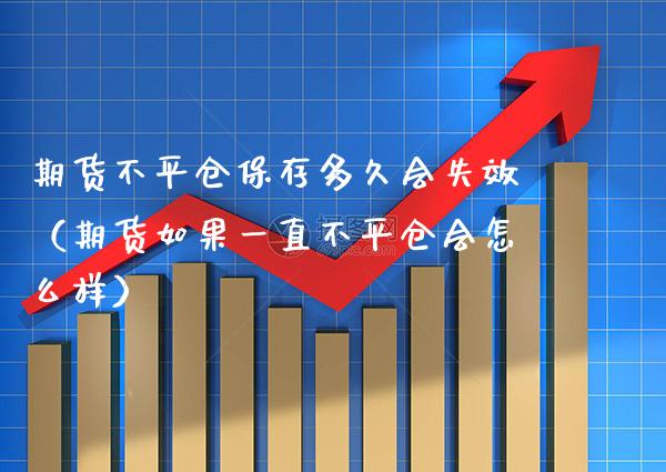期货不平仓保存多久会失效（期货如果一直不平仓会怎么样）_https://www.cqckcrrc.com_道指直播_第1张