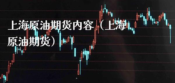 上海原油期货内容（上海 原油期货）_https://www.cqckcrrc.com_股票理财_第1张