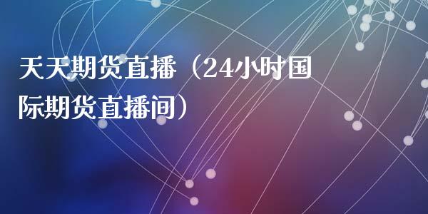 天天期货直播(24小时国际期货直播间)_国际期货_第1张_期货投资网 天天期货直播(24小时国际期货直播间)_https://www.cqckcrrc.com_国际期货_第1张