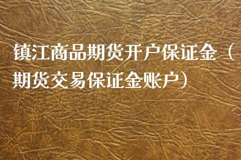 镇江商品期货开户保证金（期货交易保证金账户）_https://www.cqckcrrc.com_恒生指数_第1张