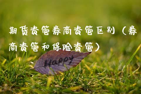 期货资管券商资管区别(券商资管和保险资管)_国际期货_第1张_期货投资网 期货资管券商资管区别(券商资管和保险资管)_https://www.cqckcrrc.com_国际期货_第1张