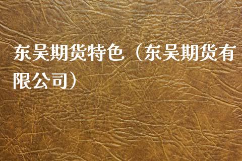 东吴期货特色(东吴期货有限公司)_理财百科_第1张_期货投资网 东吴期货特色(东吴期货有限公司)_https://www.cqckcrrc.com_理财百科_第1张