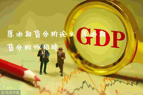 原油期货分析** 原油期货分析师招聘_https://www.cqckcrrc.com_原油期货_第1张