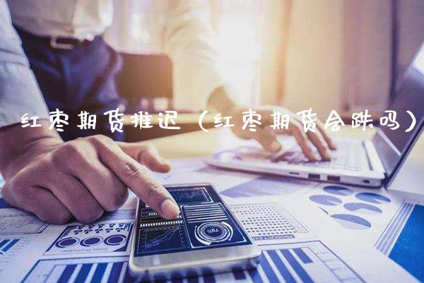 红枣期货推迟(红枣期货会跌吗)_期货品种_第1张_期货投资网 红枣期货推迟(红枣期货会跌吗)_https://www.cqckcrrc.com_期货品种_第1张