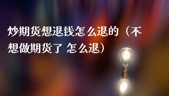 炒期货想退钱怎么退的(不想做期货了 怎么退)_期货交易所_第1张_期货投资网 炒期货想退钱怎么退的(不想做期货了 怎么退)_https://www.cqckcrrc.com_期货交易所_第1张