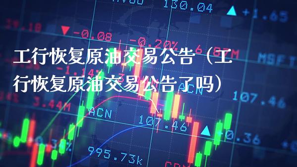 工行恢复原油交易公告（工行恢复原油交易公告了吗）_https://www.cqckcrrc.com_恒生指数_第1张