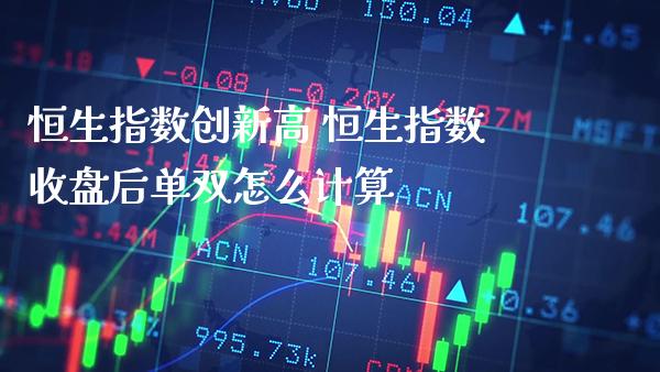恒生指数创新高 恒生指数收盘后单双怎么计算_https://www.cqckcrrc.com_恒生指数_第1张