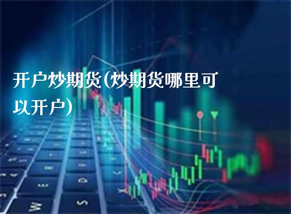 开户炒期货(炒期货哪里可以开户)_原油期货_第1张_期货投资网 开户炒期货(炒期货哪里可以开户)_https://www.cqckcrrc.com_原油期货_第1张