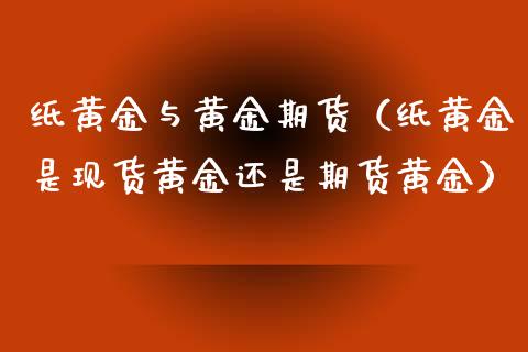 纸黄金与黄金期货（纸黄金是现货黄金还是期货黄金）_https://www.cqckcrrc.com_股票理财_第1张